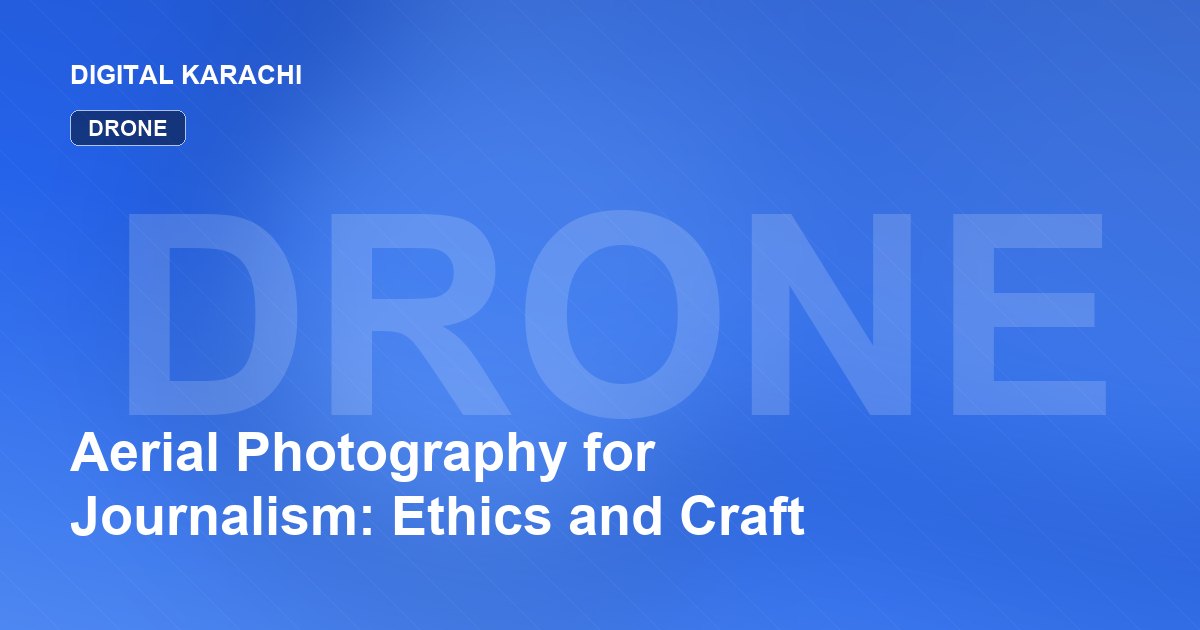 Aerial Photography for Journalism: Ethics and Craft