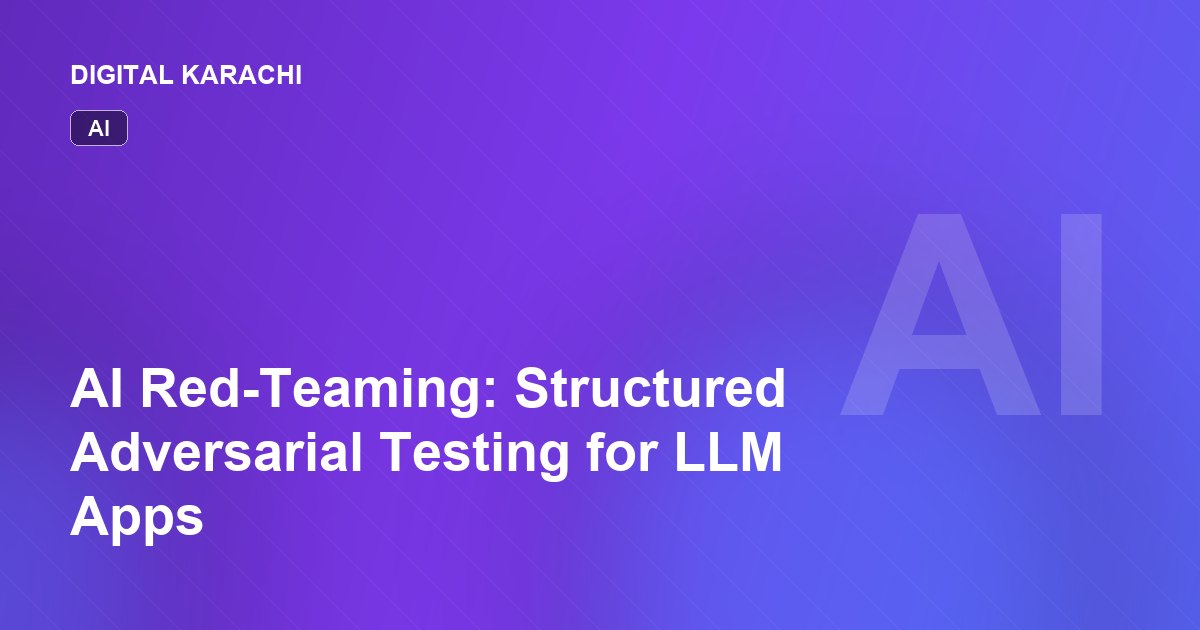 AI Red-Teaming: Structured Adversarial Testing for LLM Apps