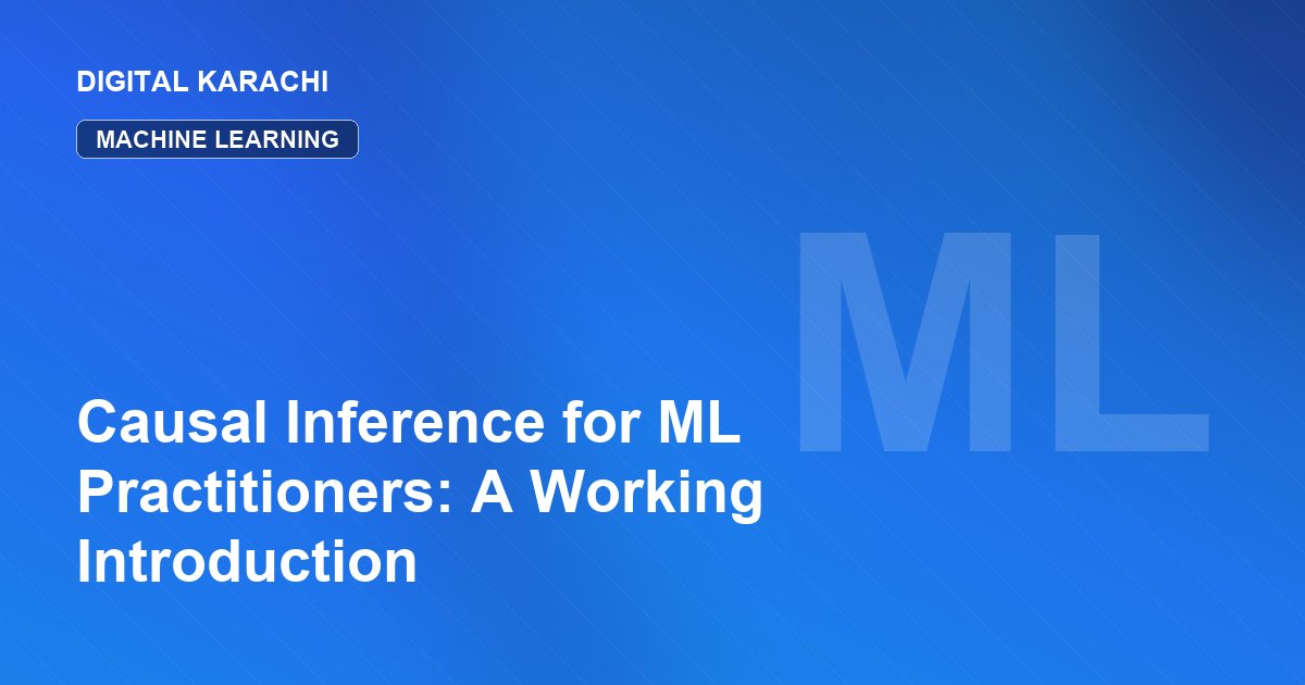 Causal Inference for ML Practitioners: A Working Introduction