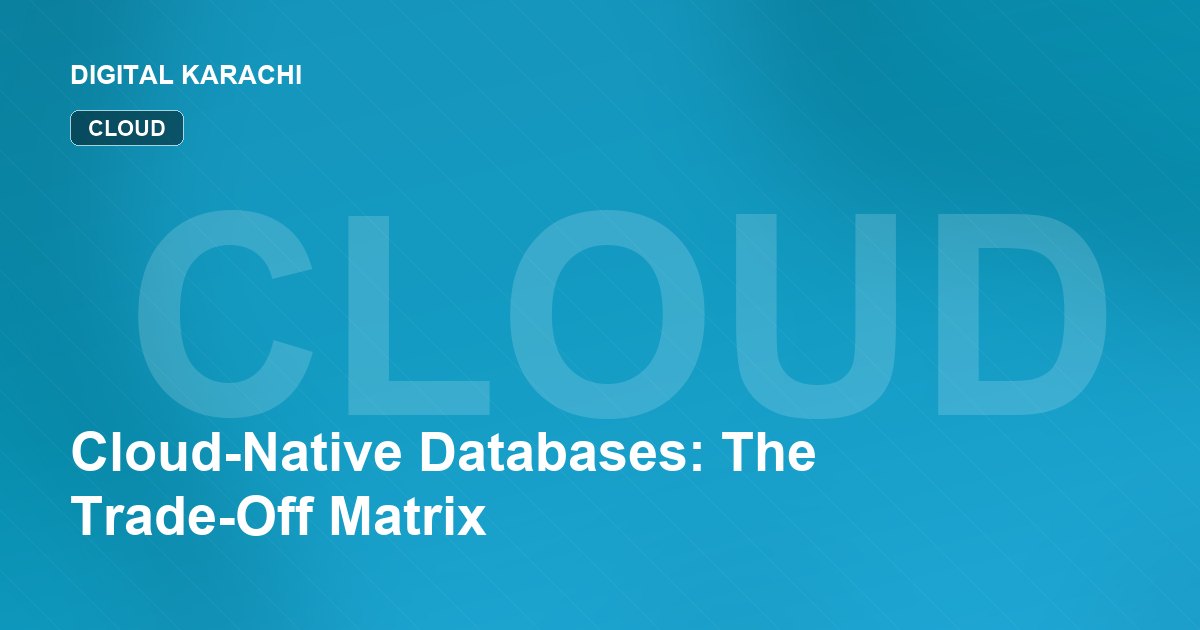 Cloud-Native Databases: The Trade-Off Matrix