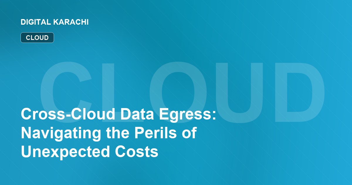 Cross-Cloud Data Egress: Navigating the Perils of Unexpected Costs