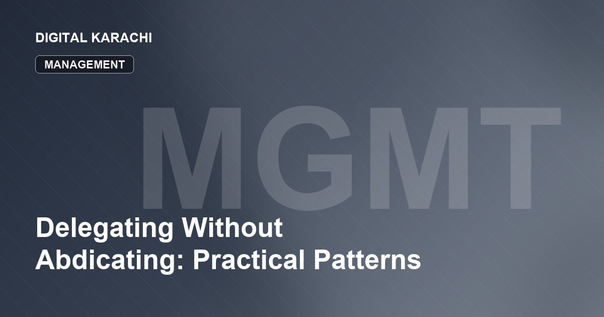 Delegating Without Abdicating: Practical Patterns