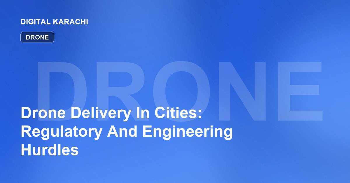 Drone Delivery In Cities: Regulatory And Engineering Hurdles