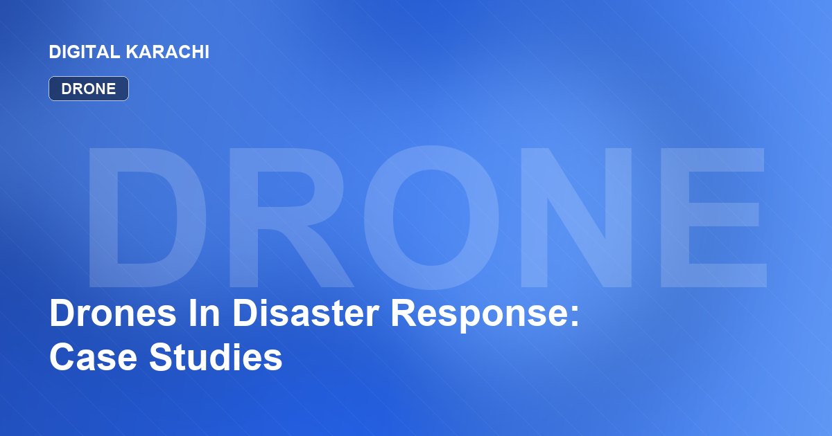 Drones In Disaster Response: Case Studies