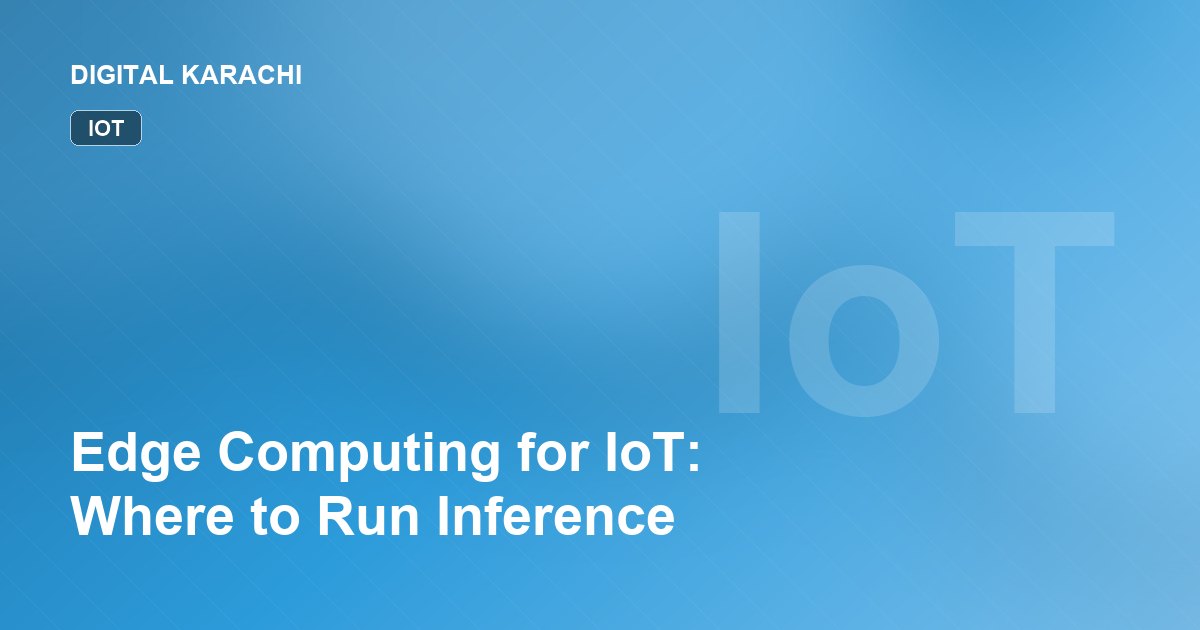 Edge Computing for IoT: Where to Run Inference