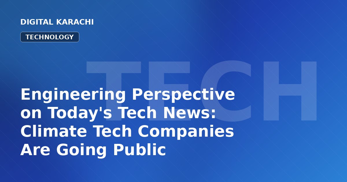 Engineering Perspective on Today's Tech News: Climate Tech Companies Are Going Public