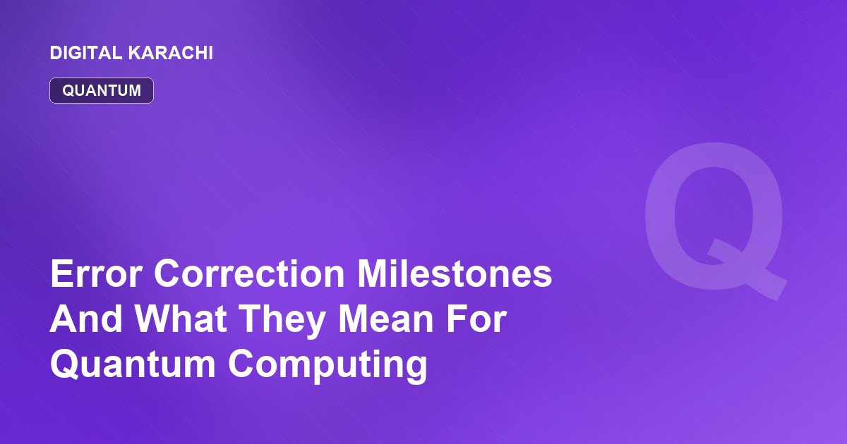 Error Correction Milestones And What They Mean For Quantum Computing