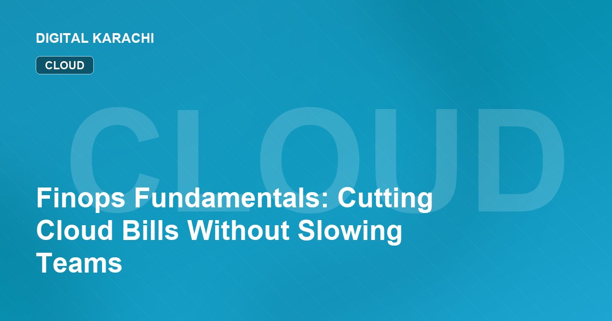 Finops Fundamentals: Cutting Cloud Bills Without Slowing Teams