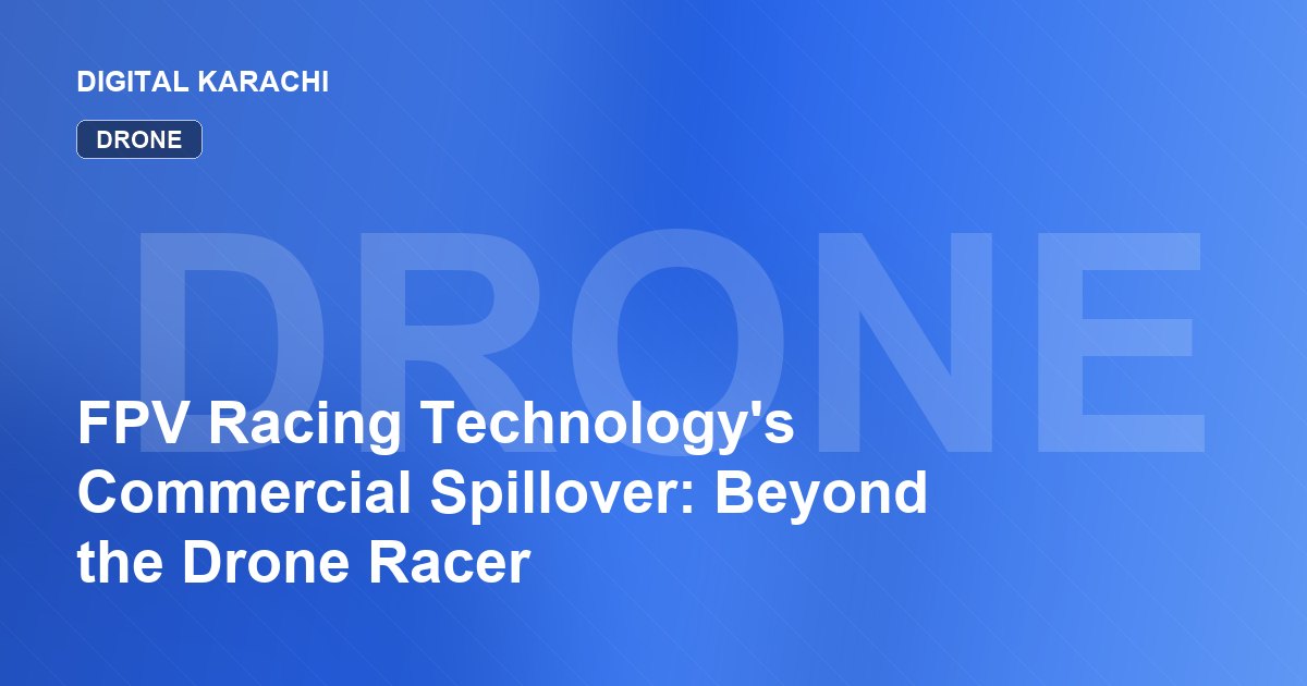 FPV Racing Technology's Commercial Spillover: Beyond the Drone Racer