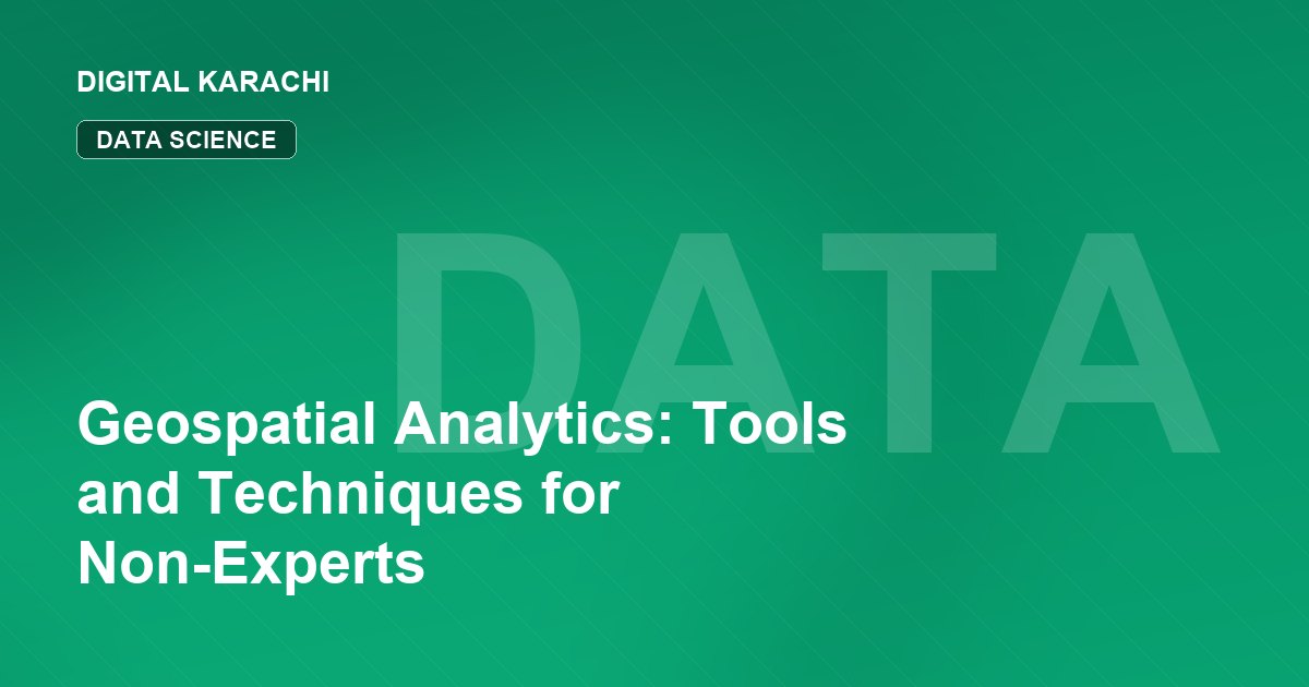 Geospatial Analytics: Tools and Techniques for Non-Experts