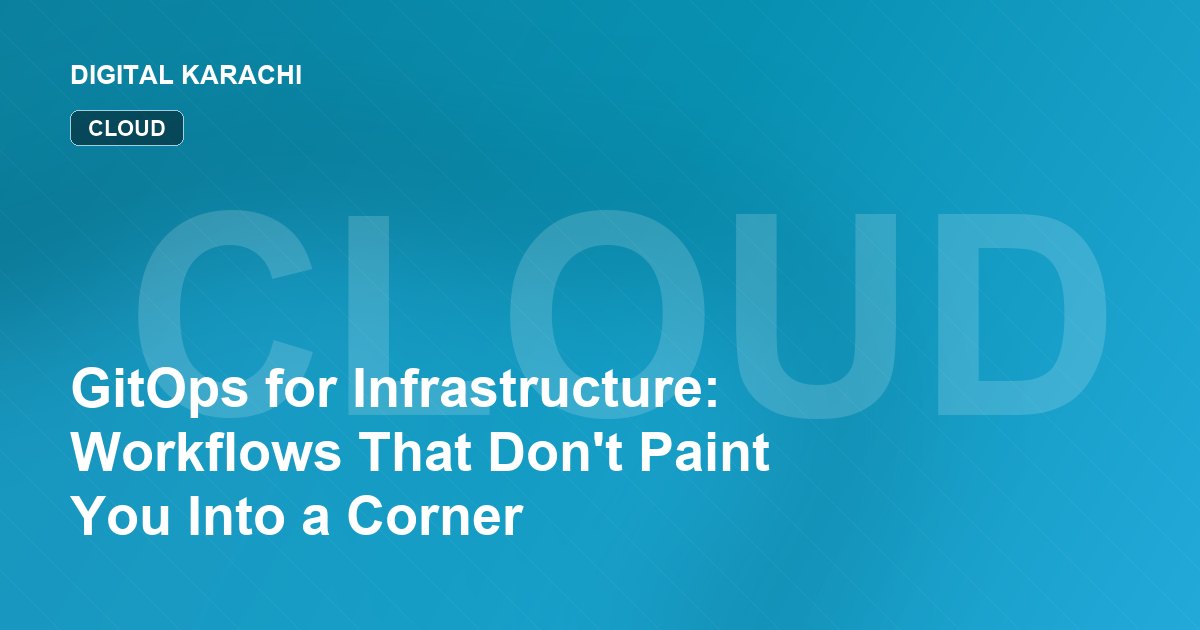 GitOps for Infrastructure: Workflows That Don't Paint You Into a Corner