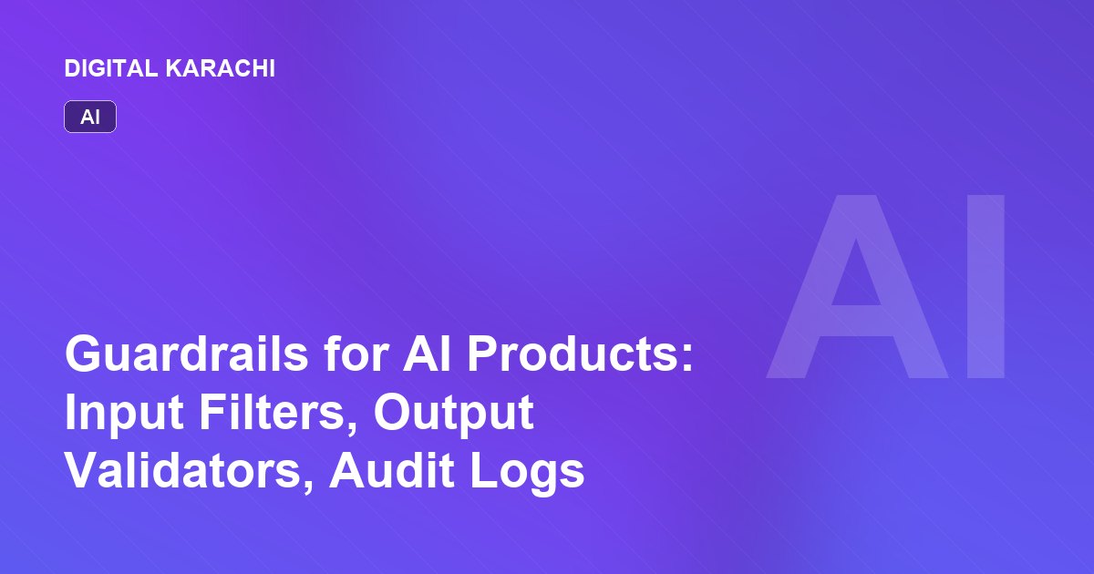 Guardrails for AI Products: Input Filters, Output Validators, Audit Logs