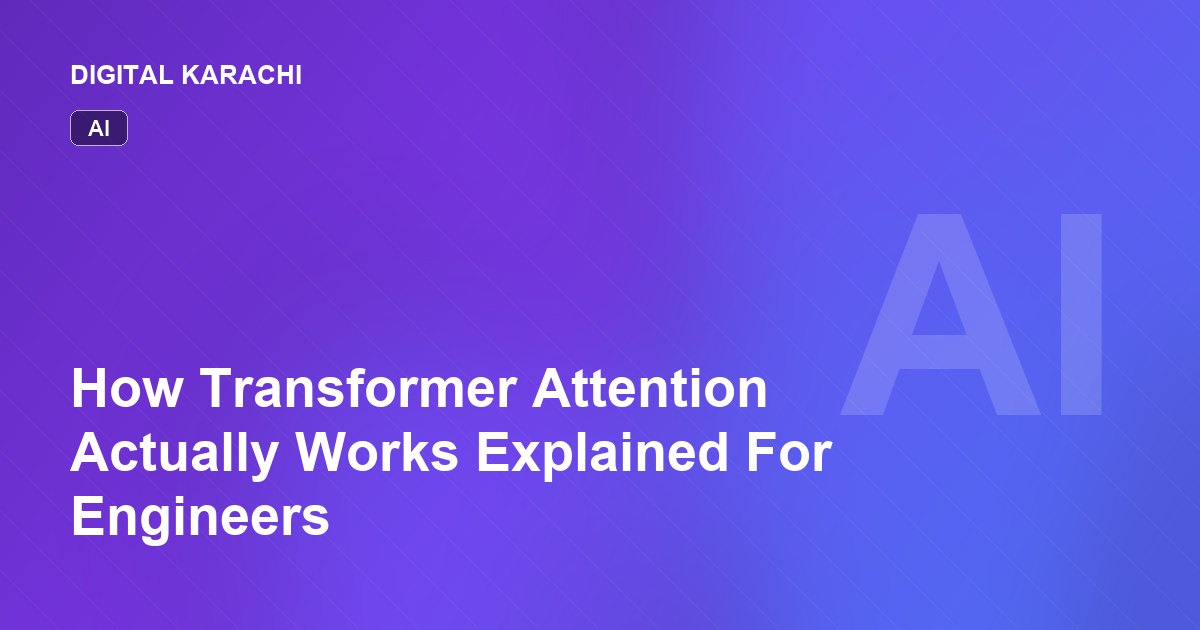 How Transformer Attention Actually Works Explained For Engineers