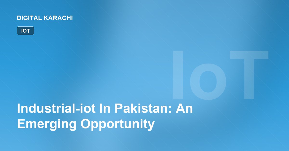 Industrial-iot In Pakistan: An Emerging Opportunity