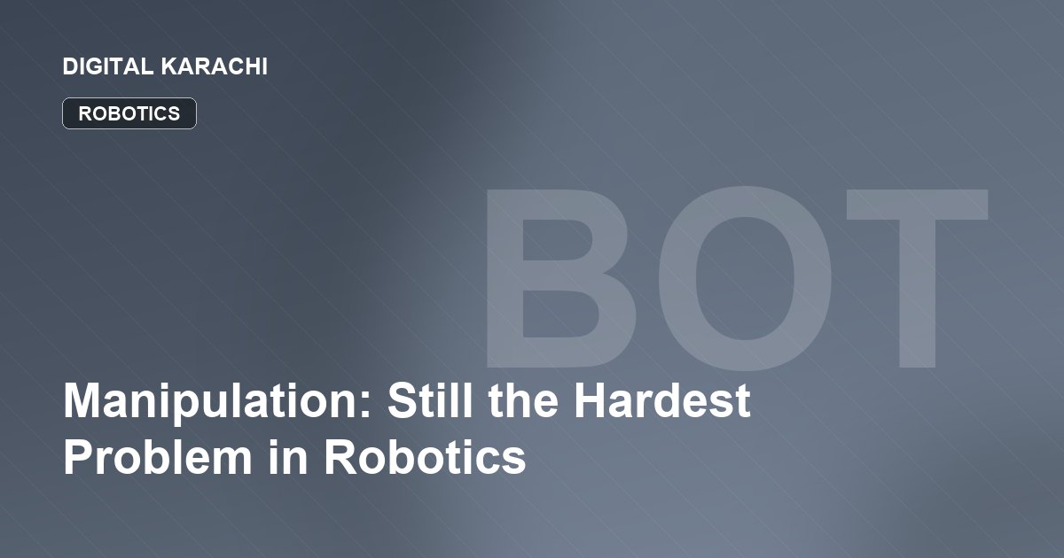 Manipulation: Still the Hardest Problem in Robotics