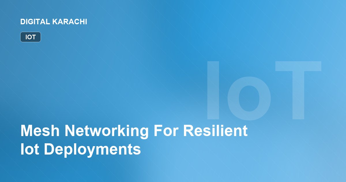 Mesh Networking For Resilient Iot Deployments