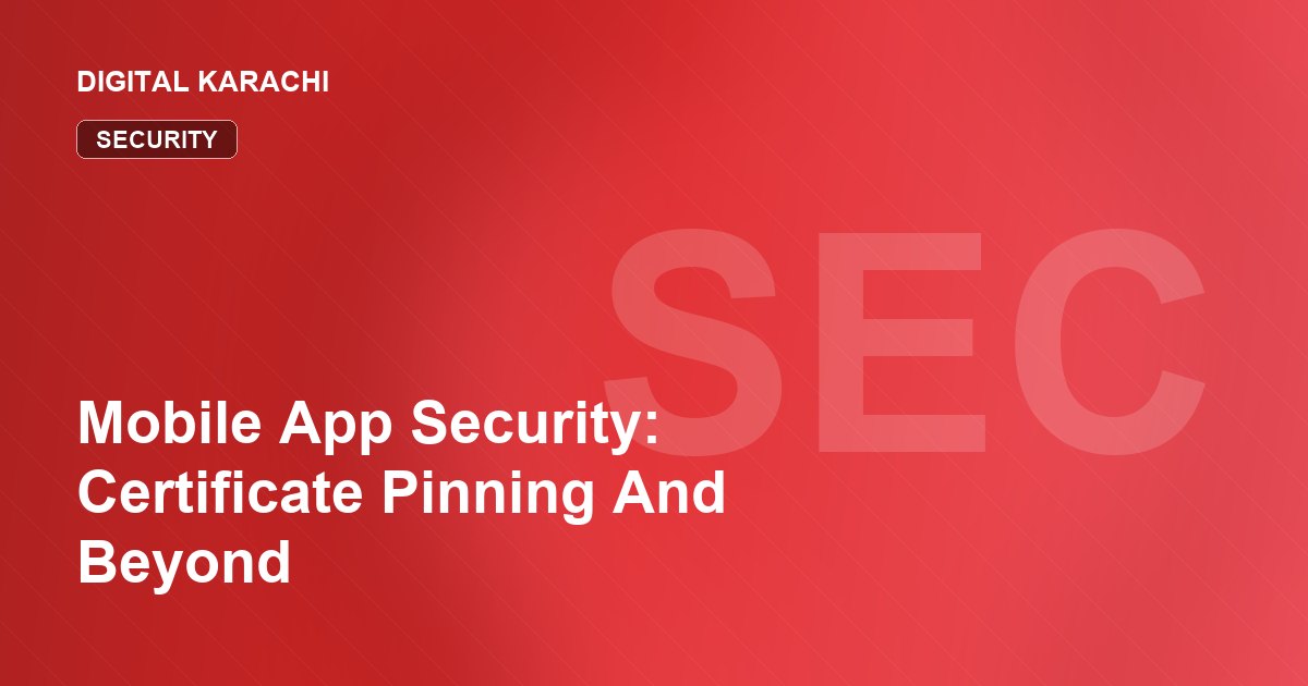 Mobile App Security: Certificate Pinning And Beyond