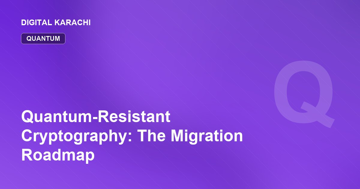 Quantum-Resistant Cryptography: The Migration Roadmap