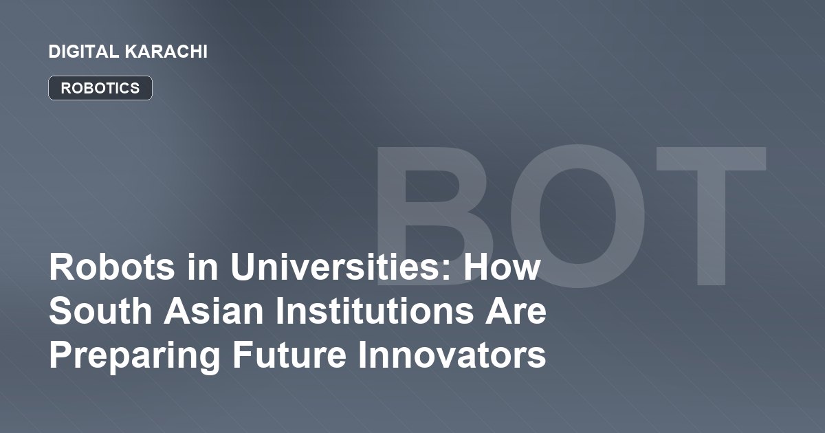 Robots in Universities: How South Asian Institutions Are Preparing Future Innovators