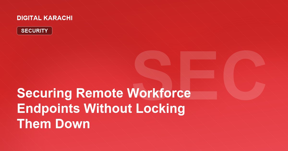 Securing Remote Workforce Endpoints Without Locking Them Down