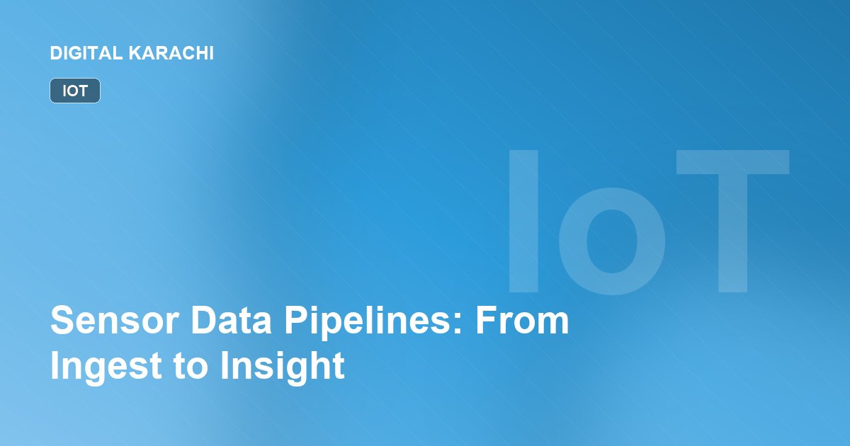 Sensor Data Pipelines: From Ingest to Insight