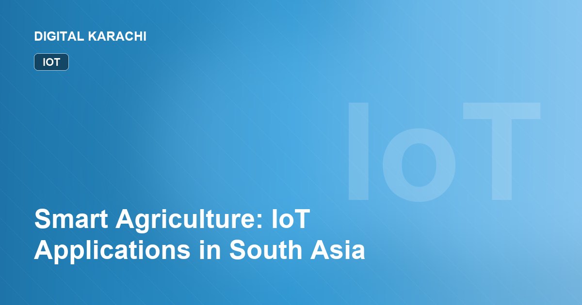Smart Agriculture: IoT Applications in South Asia