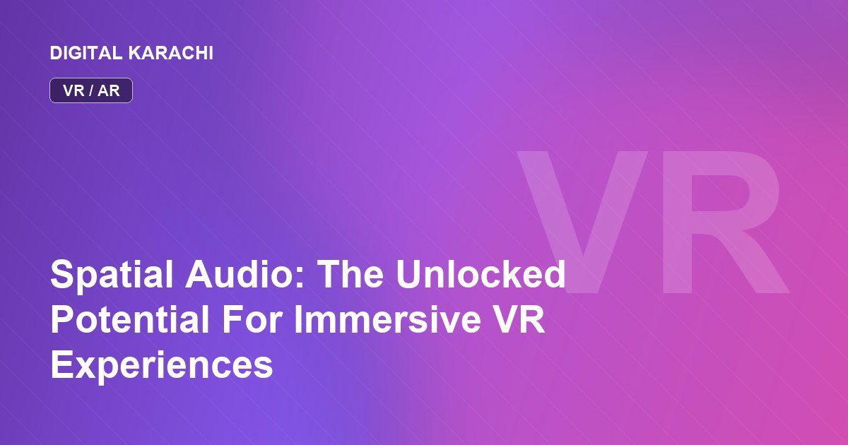 Spatial Audio: The Unlocked Potential For Immersive VR Experiences