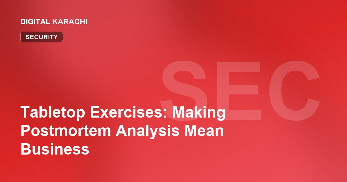 Tabletop Exercises: Making Postmortem Analysis Mean Business