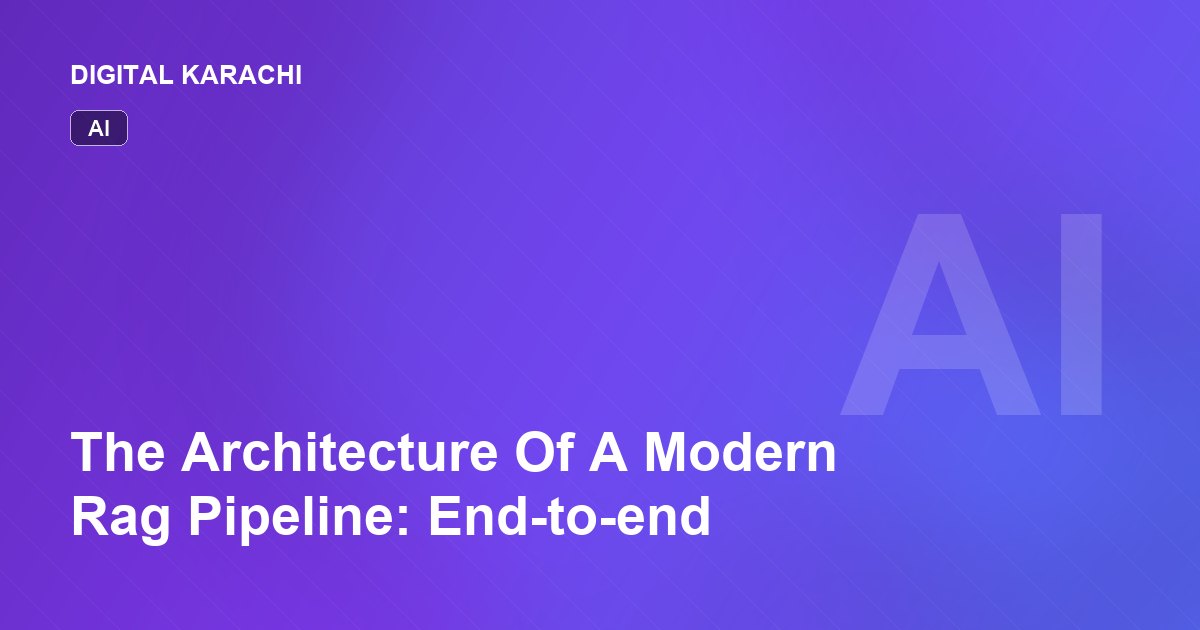The Architecture Of A Modern Rag Pipeline: End-to-end