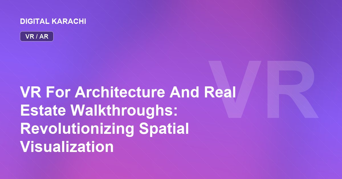 VR For Architecture And Real Estate Walkthroughs: Revolutionizing Spatial Visualization