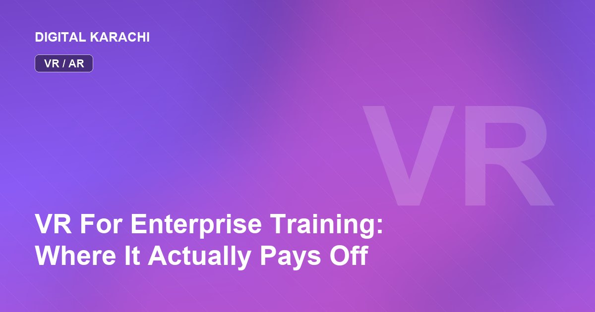 VR For Enterprise Training: Where It Actually Pays Off