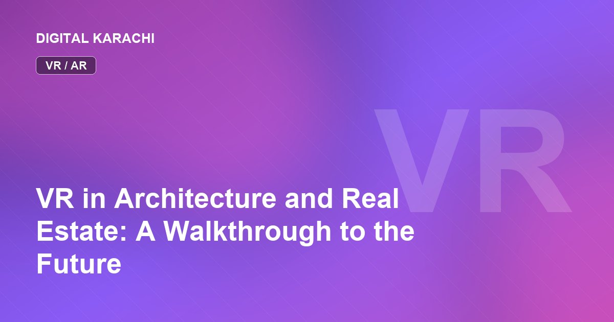 VR in Architecture and Real Estate: A Walkthrough to the Future