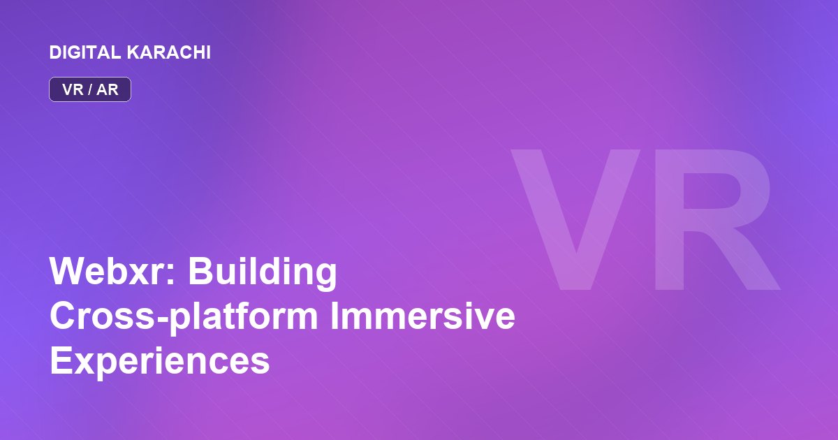 Webxr: Building Cross-platform Immersive Experiences